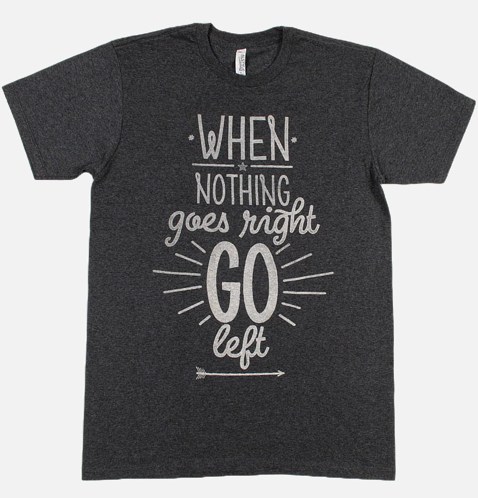 WHEN NOTHING GOES RIGHT GO LEFT Unisex T-shirt