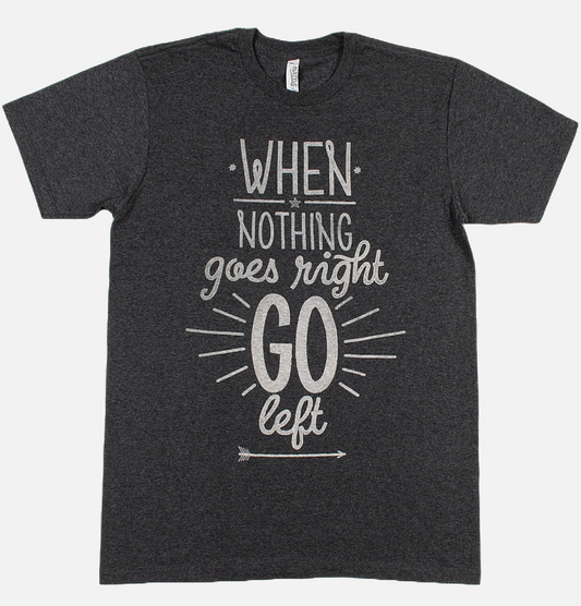 WHEN NOTHING GOES RIGHT GO LEFT Unisex T-shirt